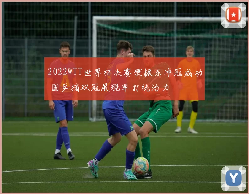 2022WTT世界杯决赛樊振东冲冠成功 国乒摘双冠展现单打统治力