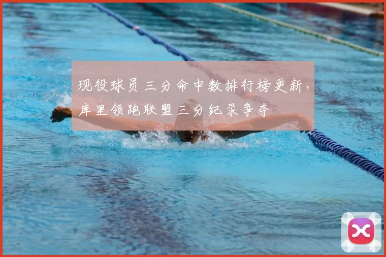 现役球员三分命中数排行榜更新,库里领跑联盟三分纪录争夺