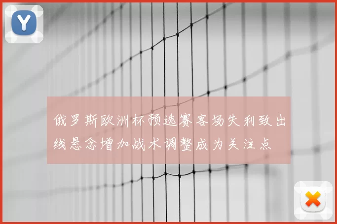 俄罗斯欧洲杯预选赛客场失利致出线悬念增加战术调整成为关注点