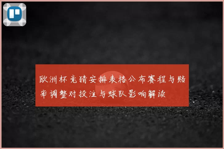 欧洲杯竞猜安排表格公布赛程与赔率调整对投注与球队影响解读