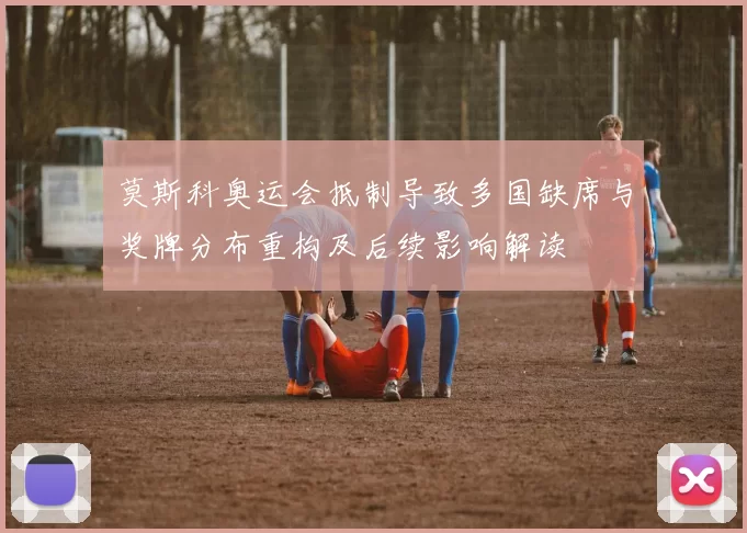 莫斯科奥运会抵制导致多国缺席与奖牌分布重构及后续影响解读