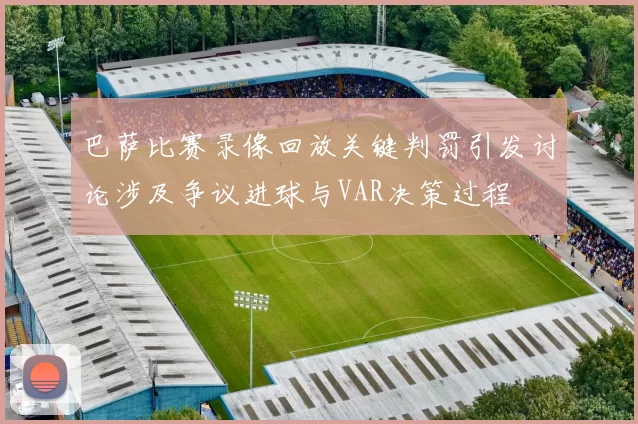 巴萨比赛录像回放关键判罚引发讨论涉及争议进球与VAR决策过程