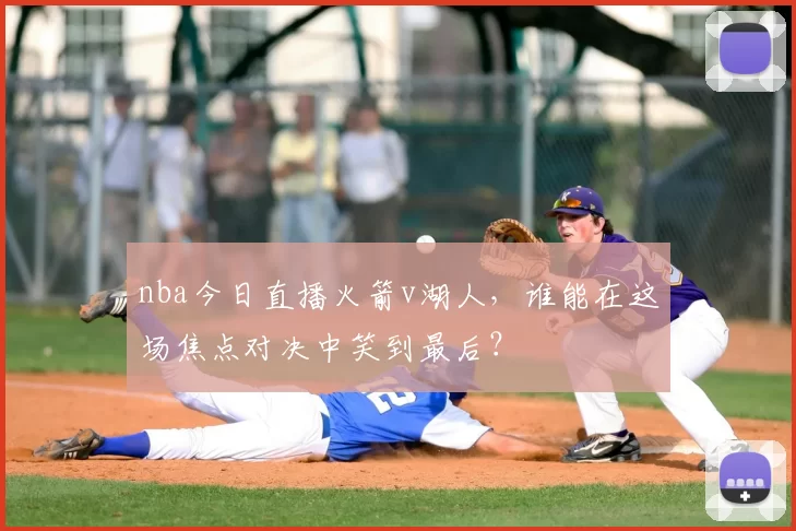 nba今日直播火箭v湖人，谁能在这场焦点对决中笑到最后？