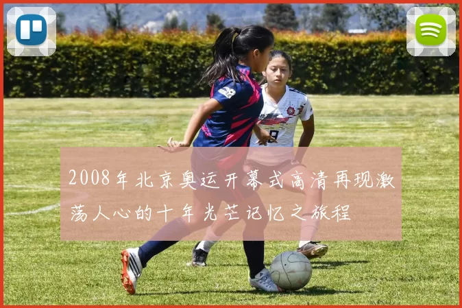 2008年北京奥运开幕式高清再现激荡人心的十年光芒记忆之旅程